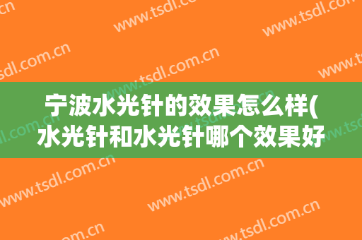 宁波水光针的效果怎么样(水光针和水光针哪个效果好)