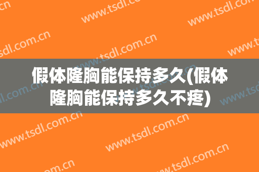 假体隆胸能保持多久(假体隆胸能保持多久不疼)