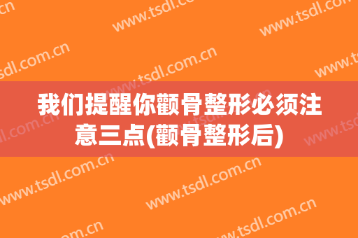 我们提醒你颧骨整形必须注意三点(颧骨整形后)