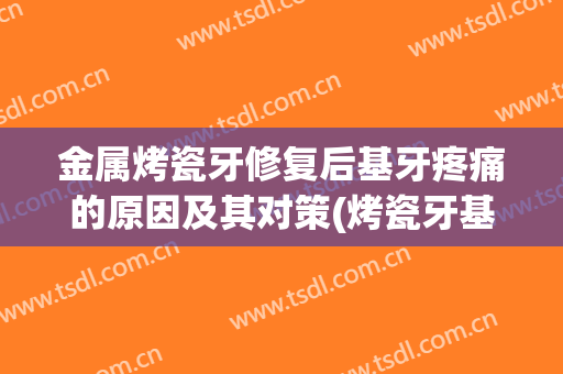金属烤瓷牙修复后基牙疼痛的原因及其对策(烤瓷牙基牙发炎)