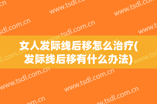 女人发际线后移怎么治疗(发际线后移有什么办法)