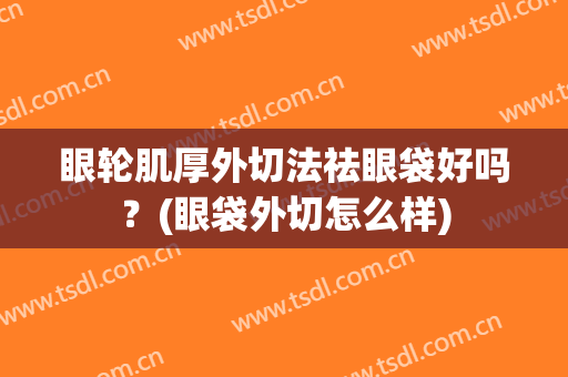 眼轮肌厚外切法祛眼袋好吗？(眼袋外切怎么样)