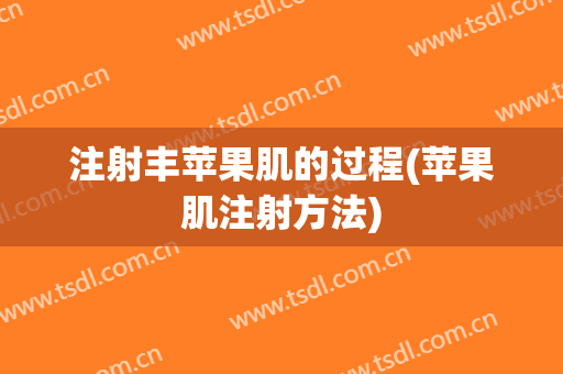 注射丰苹果肌的过程(苹果肌注射方法)