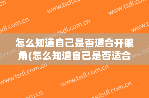 怎么知道自己是否适合开眼角(怎么知道自己是否适合开眼角呢)