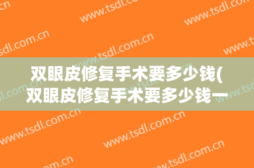 双眼皮修复手术要多少钱(双眼皮修复手术要多少钱一次)