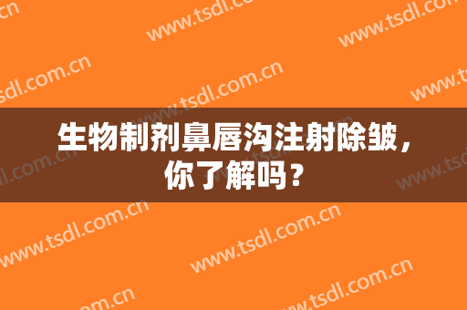 生物制剂鼻唇沟注射除皱，你了解吗？