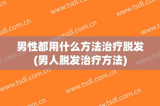 男性都用什么方法治疗脱发(男人脱发治疗方法)