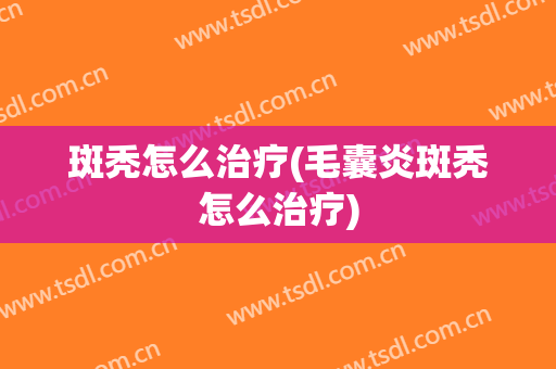 斑秃怎么治疗(毛囊炎斑秃怎么治疗)