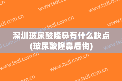 深圳玻尿酸隆鼻有什么缺点(玻尿酸隆鼻后悔)