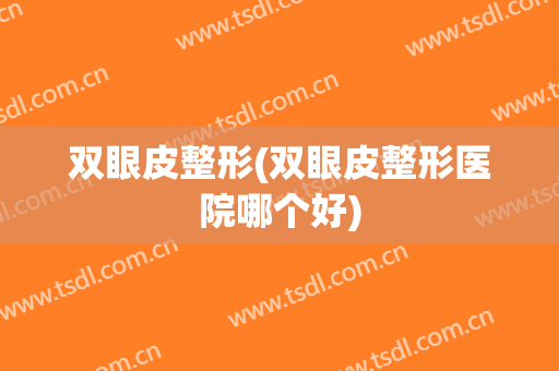 双眼皮整形(双眼皮整形医院哪个好)