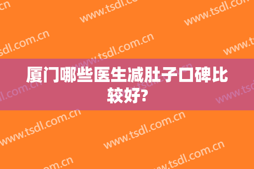 厦门哪些医生减肚子口碑比较好?