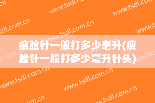 瘦脸针一般打多少毫升(瘦脸针一般打多少毫升针头)