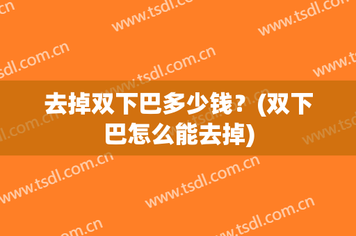 去掉双下巴多少钱？(双下巴怎么能去掉)