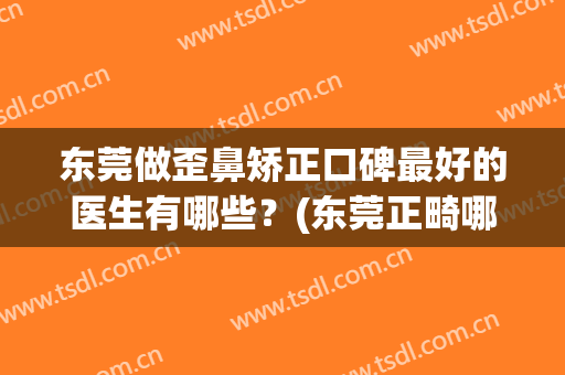 东莞做歪鼻矫正口碑最好的医生有哪些？(东莞正畸哪里比较好)