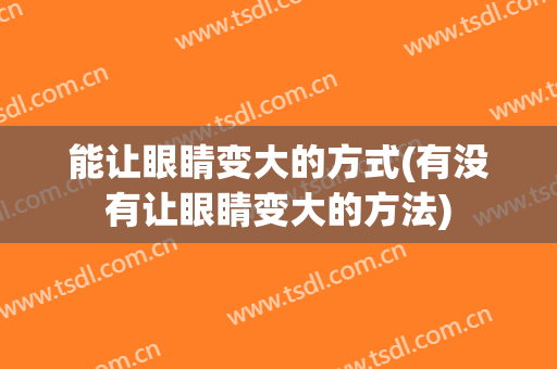 能让眼睛变大的方式(有没有让眼睛变大的方法)