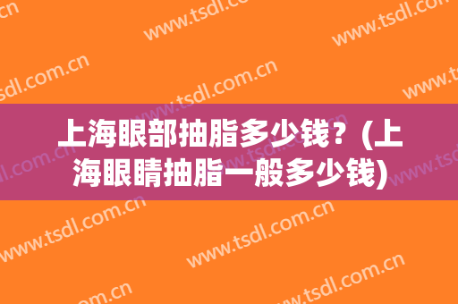 上海眼部抽脂多少钱？(上海眼睛抽脂一般多少钱)