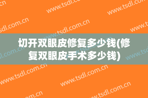 切开双眼皮修复多少钱(修复双眼皮手术多少钱)