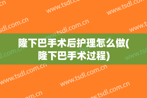 隆下巴手术后护理怎么做(隆下巴手术过程)