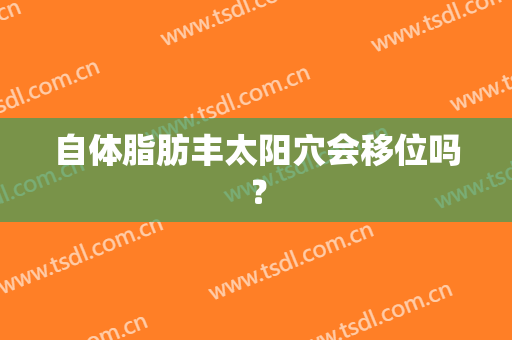 自体脂肪丰太阳穴会移位吗？