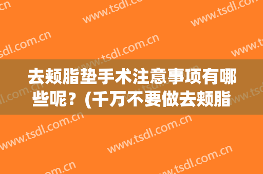 去颊脂垫手术注意事项有哪些呢？(千万不要做去颊脂垫)