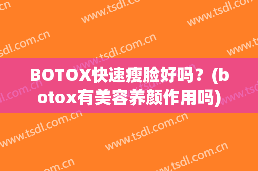 BOTOX快速瘦脸好吗？(botox有美容养颜作用吗)