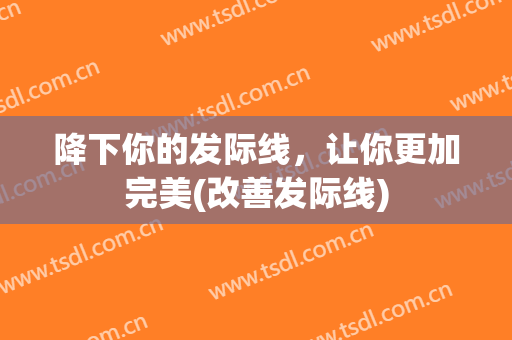 降下你的发际线，让你更加完美(改善发际线)