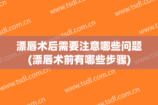漂唇术后需要注意哪些问题(漂唇术前有哪些步骤)