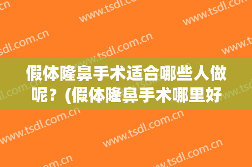 假体隆鼻手术适合哪些人做呢？(假体隆鼻手术哪里好)
