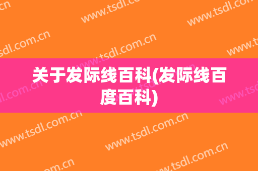 关于发际线百科(发际线百度百科)
