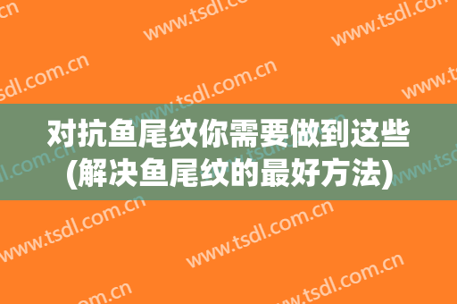 对抗鱼尾纹你需要做到这些(解决鱼尾纹的最好方法)