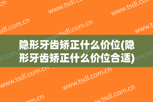隐形牙齿矫正什么价位(隐形牙齿矫正什么价位合适)