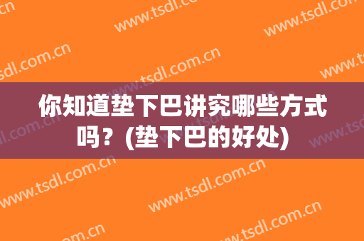 你知道垫下巴讲究哪些方式吗？(垫下巴的好处)