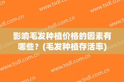 影响毛发种植价格的因素有哪些？(毛发种植存活率)