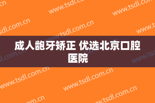 成人龅牙矫正 优选北京口腔医院