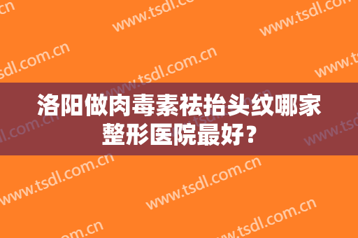 洛阳做肉毒素祛抬头纹哪家整形医院最好？