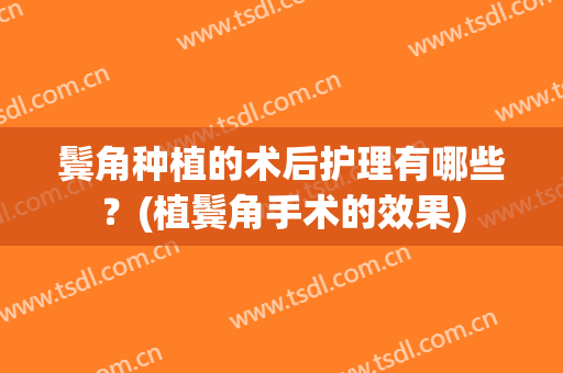 鬓角种植的术后护理有哪些？(植鬓角手术的效果)