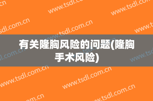 有关隆胸风险的问题(隆胸手术风险)