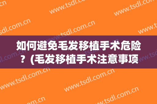 如何避免毛发移植手术危险？(毛发移植手术注意事项)
