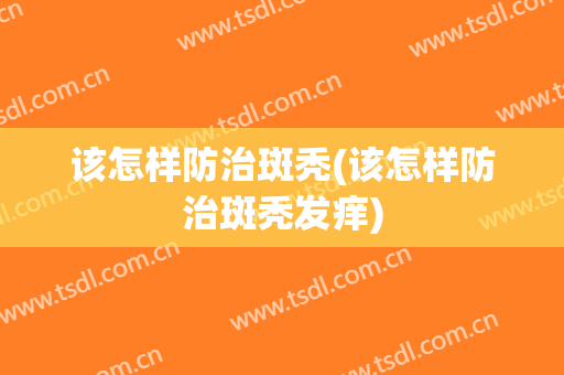 该怎样防治斑秃(该怎样防治斑秃发痒)