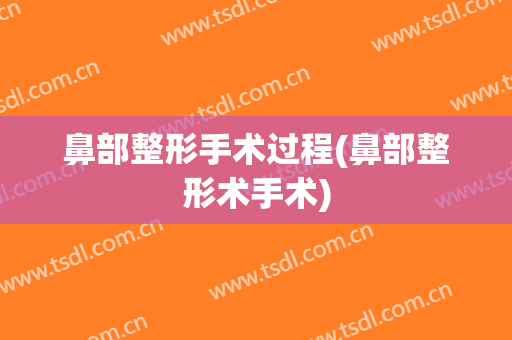 鼻部整形手术过程(鼻部整形术手术)