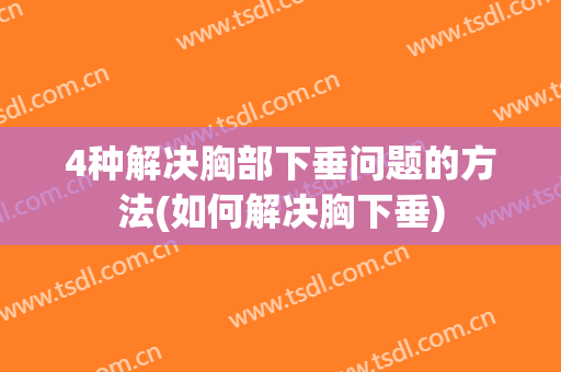 4种解决胸部下垂问题的方法(如何解决胸下垂)
