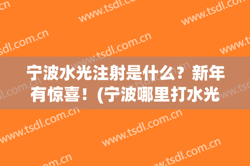 宁波水光注射是什么？新年有惊喜！(宁波哪里打水光针好)