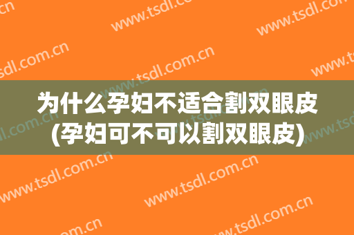 为什么孕妇不适合割双眼皮(孕妇可不可以割双眼皮)