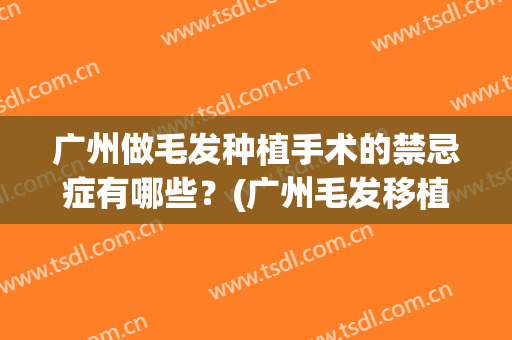广州做毛发种植手术的禁忌症有哪些？(广州毛发移植)