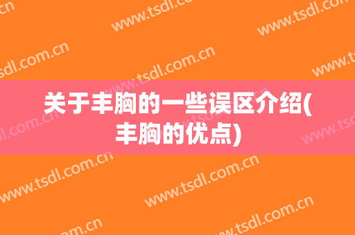 关于丰胸的一些误区介绍(丰胸的优点)