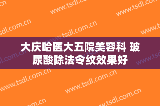 大庆哈医大五院美容科 玻尿酸除法令纹效果好