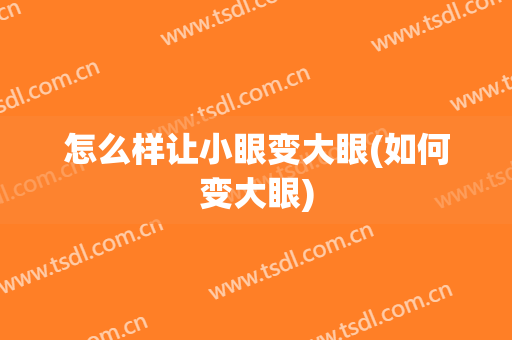 怎么样让小眼变大眼(如何变大眼)