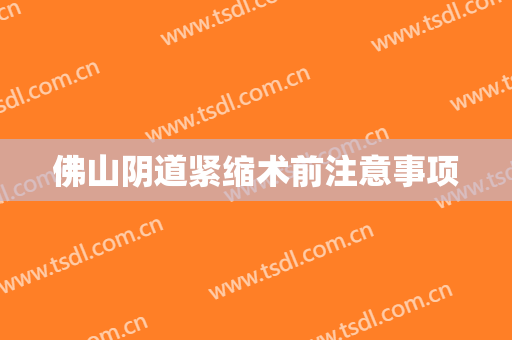 佛山阴道紧缩术前注意事项