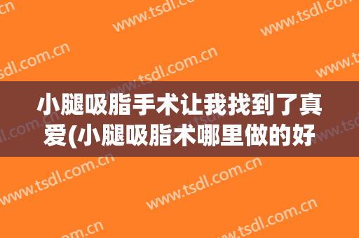 小腿吸脂手术让我找到了真爱(小腿吸脂术哪里做的好)