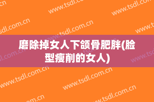 磨除掉女人下颌骨肥胖(脸型瘦削的女人)